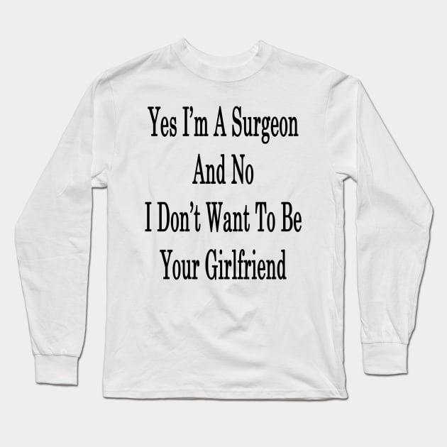 Yes I'm A Surgeon And No I Don't Want To Be Your Girlfriend Long Sleeve T-Shirt by supernova23